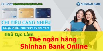 Làm thẻ ngân hàng Shinhan Bank Online có dễ không? Cần các thủ tục như thế nào?
