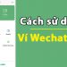Cách sử dụng Wechat Pay, Thanh toán & Chuyển Tiền trên Ví Wechat Pay