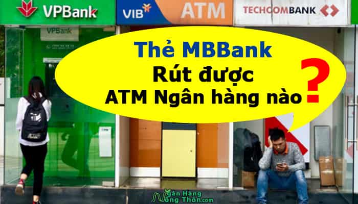 Thẻ MBBank rút được ngân hàng nào, Phí rút tiền MBBank bao nhiêu