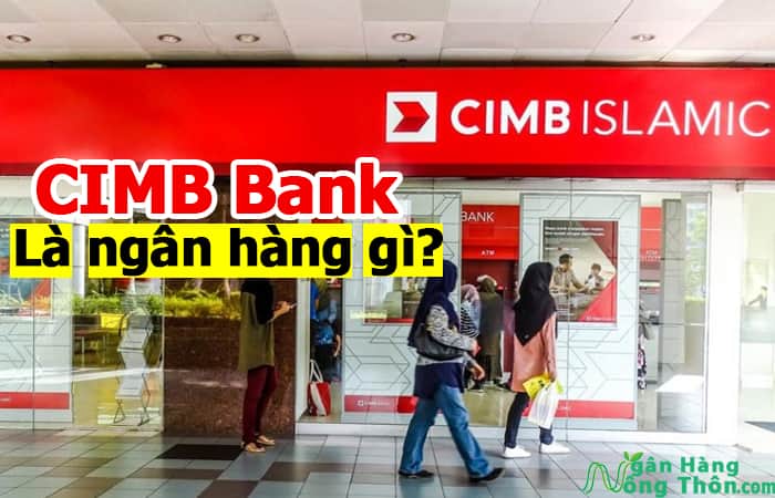CIMB Bank là ngân hàng gì? Có lừa đảo không? Cách làm thẻ CIMB