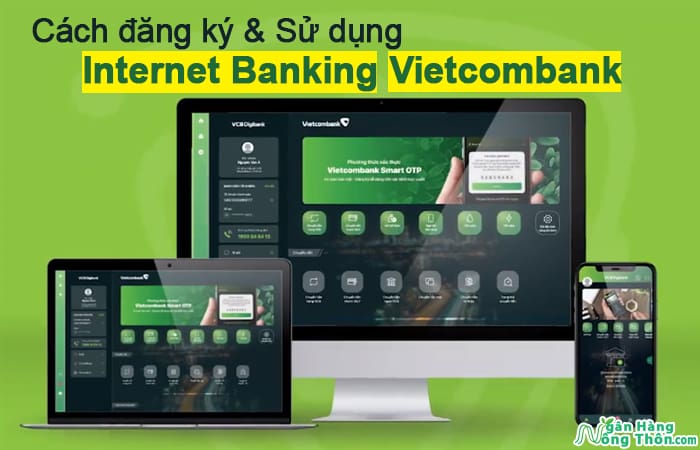 Cách đăng ký & Sử dụng Internet Banking Vietcombank trên điện thoại, máy tính