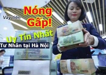 đơn vị cho vay tiền Nóng Gấp Tư Nhân tại Hà Nội Uy Tín nhất