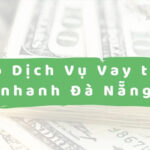 Top 15 Đơn vị vay tiền tư nhân tại Đà Nẵng nóng nhanh 2024