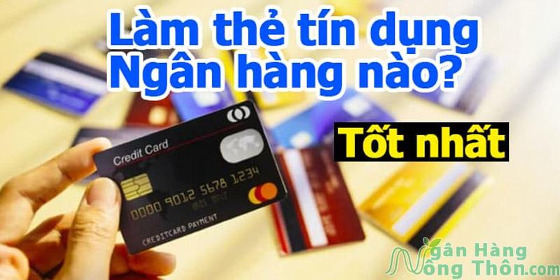 Nên làm thẻ tín dụng ngân hàng nào Tốt nhất, Uy Tín, lấy ngay?