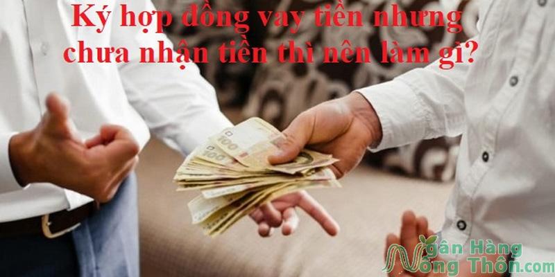 Ký hợp đồng vay tiền nhưng chưa nhận tiền