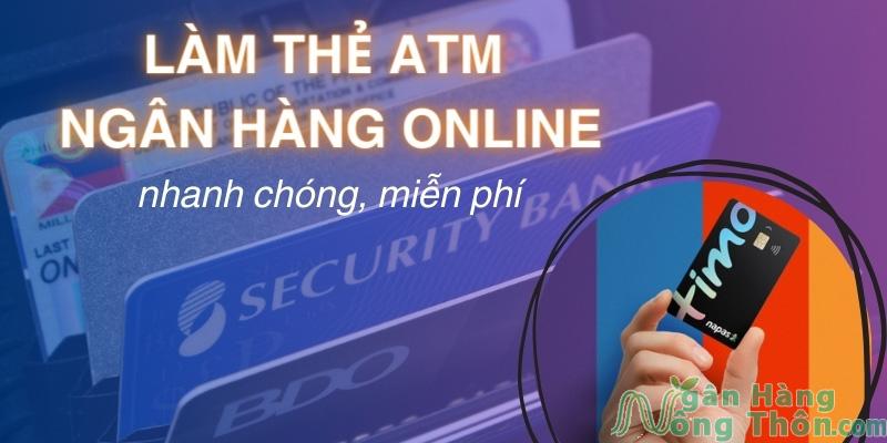 Cách làm thẻ ngân hàng Online (trực tuyến) miễn phí giao tận nhà lấy ngay