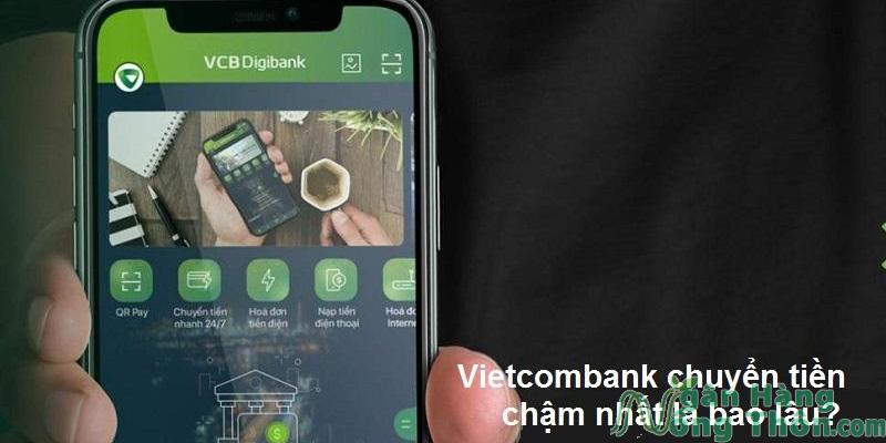 Vietcombank chuyển tiền chậm nhất bao lâu? Làm gì khi không nhận được