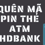Quên mã pin thẻ ATM HDBank và cách lấy lại nhanh, an toàn