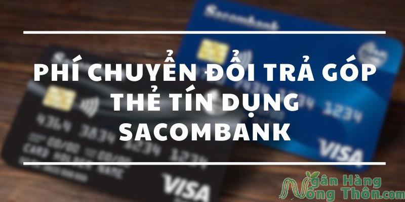 Phí chuyển đổi trả góp Sacombank là bao nhiêu? Cách đăng ký chuyển đổi 2024